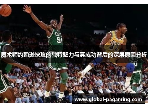 魔术师约翰逊快攻的独特魅力与其成功背后的深层原因分析