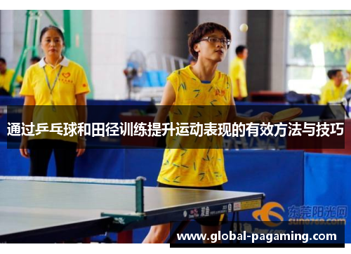 通过乒乓球和田径训练提升运动表现的有效方法与技巧
