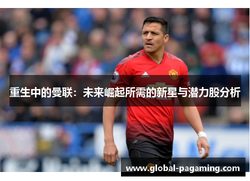 重生中的曼联：未来崛起所需的新星与潜力股分析