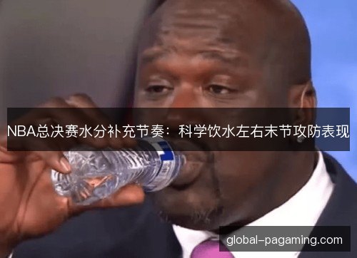 NBA总决赛水分补充节奏：科学饮水左右末节攻防表现